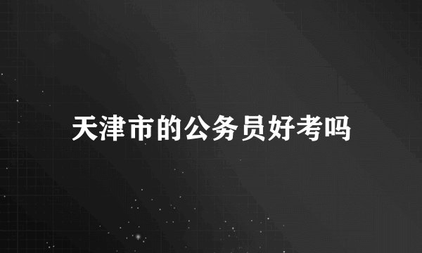 天津市的公务员好考吗
