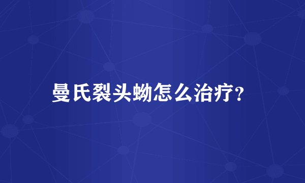曼氏裂头蚴怎么治疗？