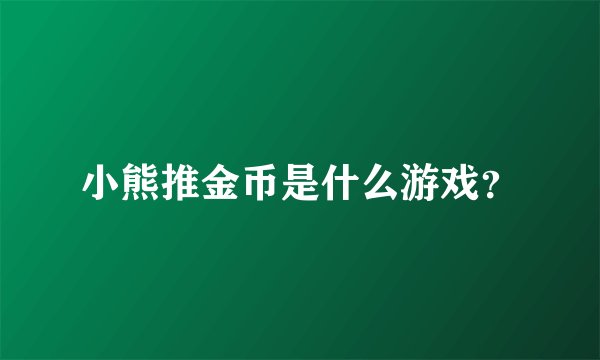 小熊推金币是什么游戏？