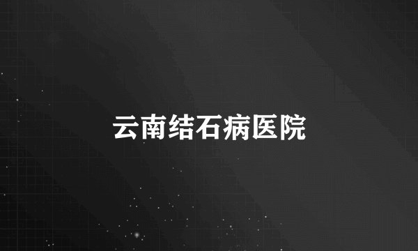 云南结石病医院