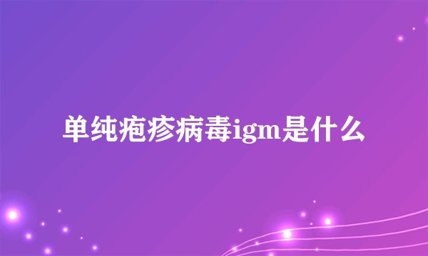 单纯疱疹病毒igm是什么