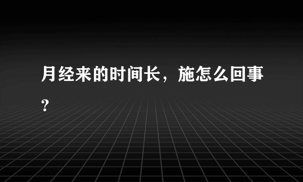 月经来的时间长，施怎么回事？