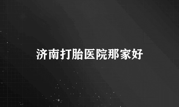 济南打胎医院那家好