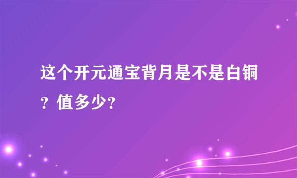这个开元通宝背月是不是白铜？值多少？