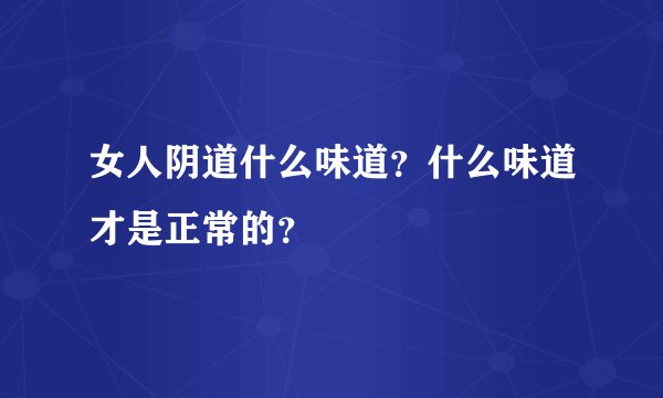 女人阴道什么味道？什么味道才是正常的？