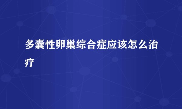 多囊性卵巢综合症应该怎么治疗