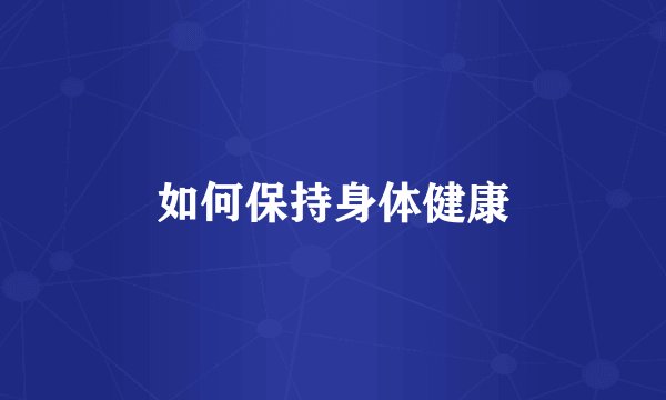 如何保持身体健康