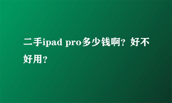 二手ipad pro多少钱啊？好不好用？