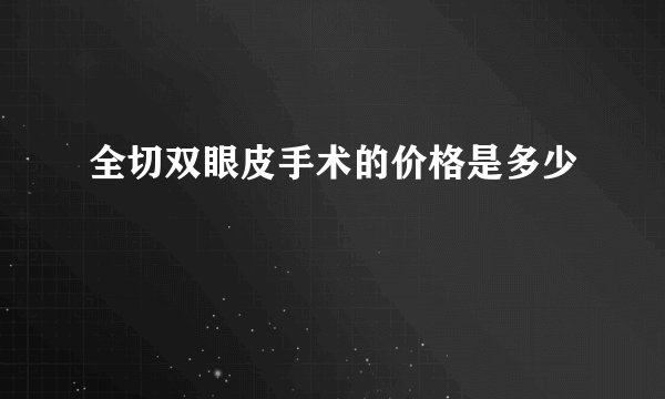 全切双眼皮手术的价格是多少