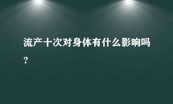 流产十次对身体有什么影响吗？