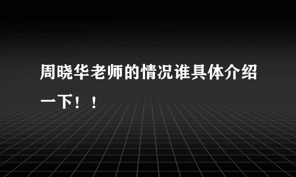 周晓华老师的情况谁具体介绍一下！！