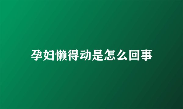 孕妇懒得动是怎么回事