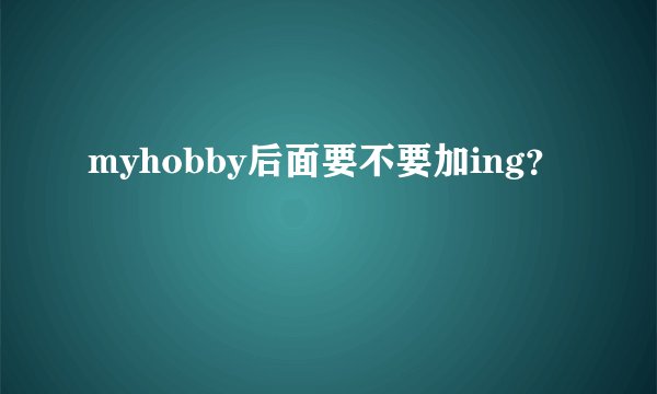 myhobby后面要不要加ing？