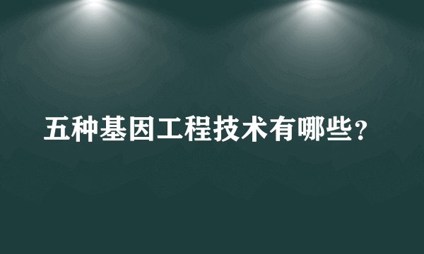 五种基因工程技术有哪些？