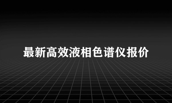 最新高效液相色谱仪报价
