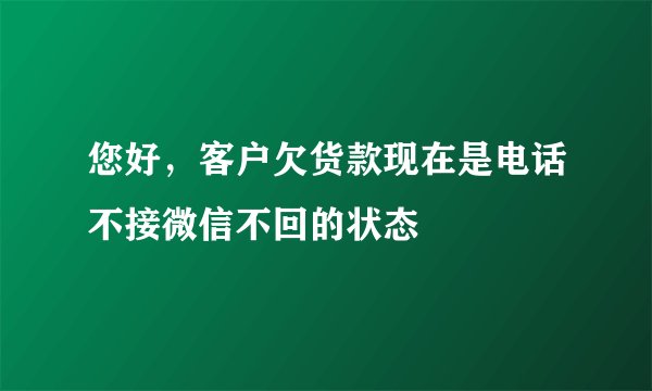 您好，客户欠货款现在是电话不接微信不回的状态