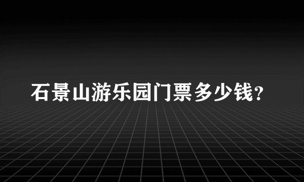 石景山游乐园门票多少钱？