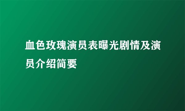 血色玫瑰演员表曝光剧情及演员介绍简要