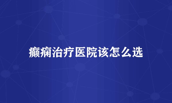 癫痫治疗医院该怎么选
