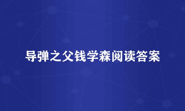 导弹之父钱学森阅读答案