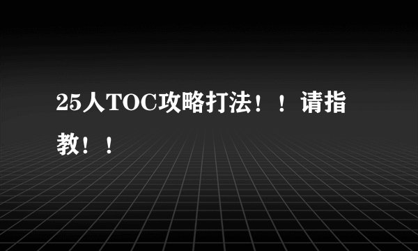25人TOC攻略打法！！请指教！！