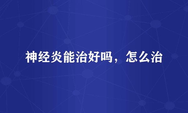 神经炎能治好吗，怎么治
