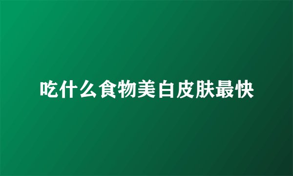 吃什么食物美白皮肤最快
