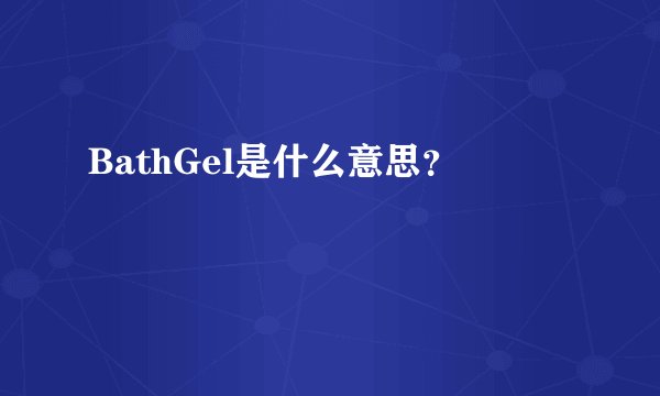 BathGel是什么意思？