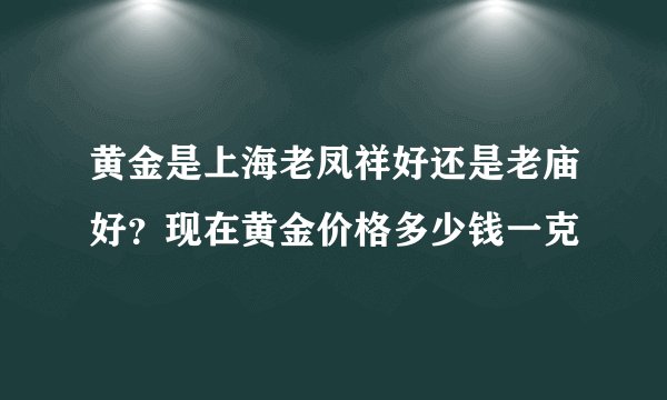黄金是上海老凤祥好还是老庙好？现在黄金价格多少钱一克
