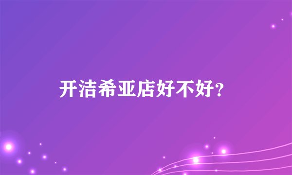 开洁希亚店好不好？