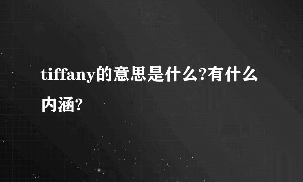 tiffany的意思是什么?有什么内涵?