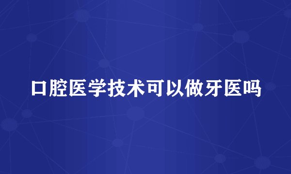 口腔医学技术可以做牙医吗