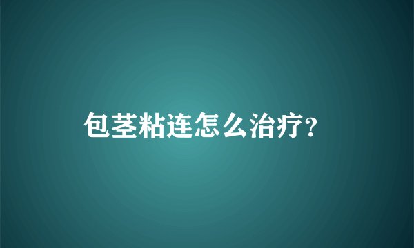 包茎粘连怎么治疗?
