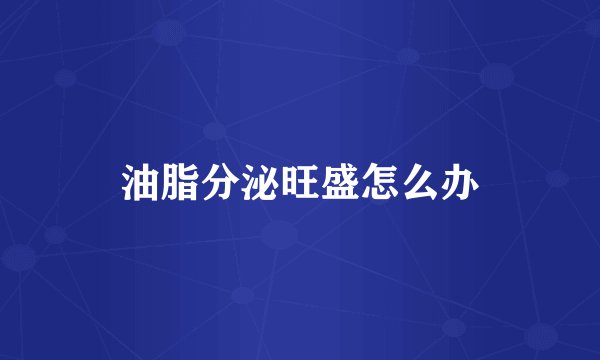 油脂分泌旺盛怎么办
