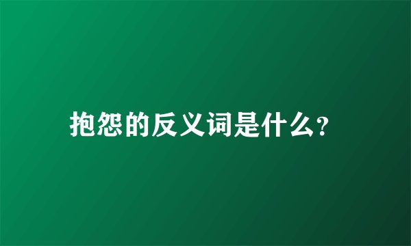 抱怨的反义词是什么？