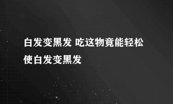 白发变黑发 吃这物竟能轻松使白发变黑发