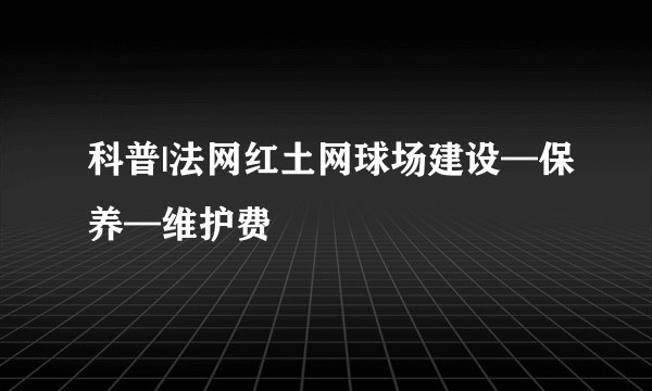 科普|法网红土网球场建设—保养—维护费