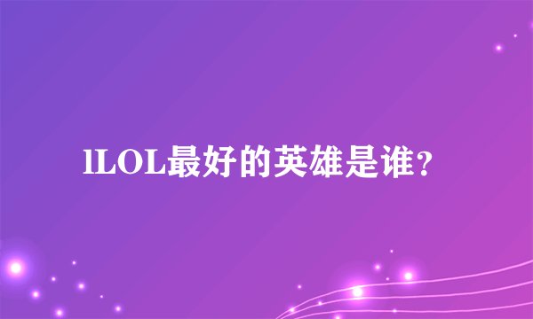 lLOL最好的英雄是谁?