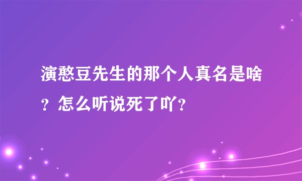 演憨豆先生的那个人真名是啥？怎么听说死了吖？