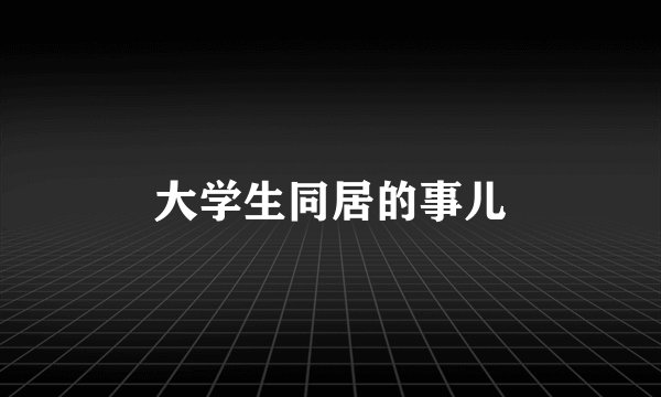 大学生同居的事儿