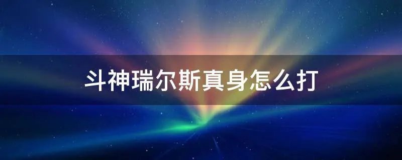 斗神瑞尔斯真身怎么打