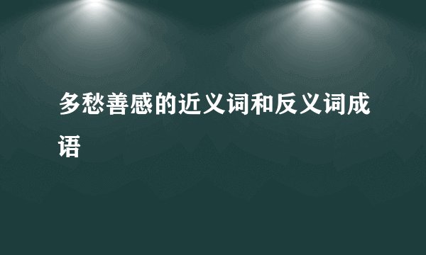 多愁善感的近义词和反义词成语