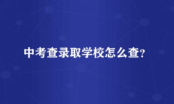 中考查录取学校怎么查？