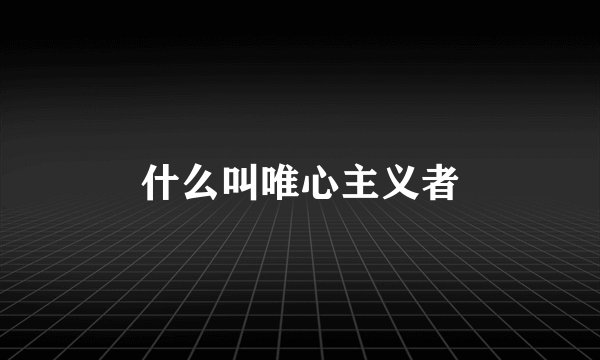 什么叫唯心主义者
