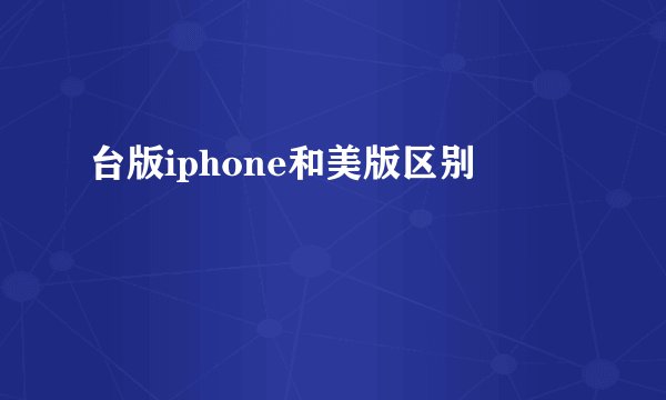 台版iphone和美版区别