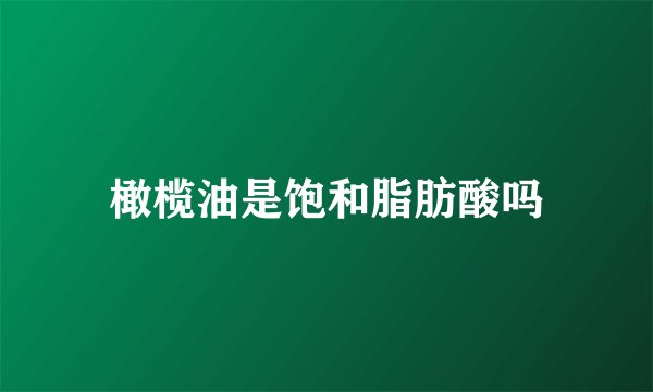 橄榄油是饱和脂肪酸吗