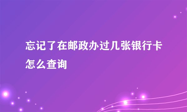 忘记了在邮政办过几张银行卡怎么查询