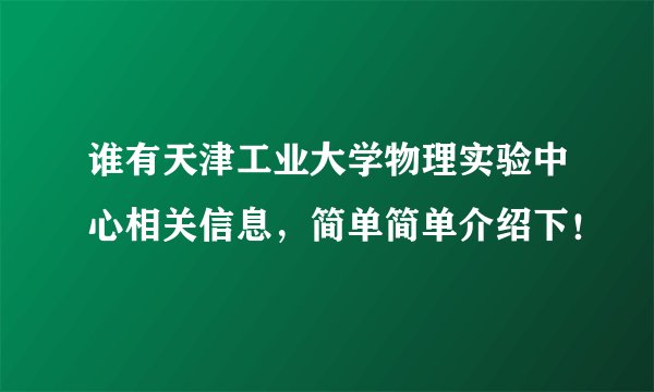 谁有天津工业大学物理实验中心相关信息，简单简单介绍下！