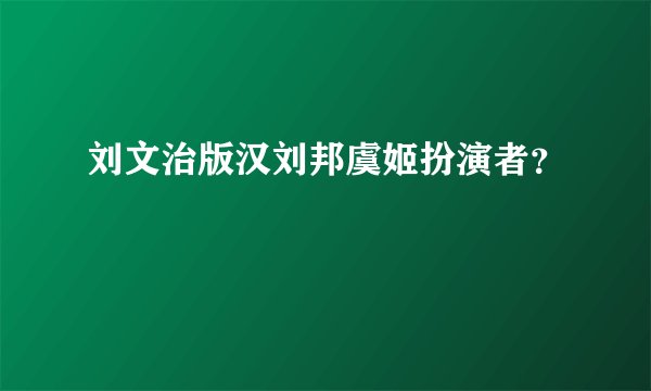 刘文治版汉刘邦虞姬扮演者？