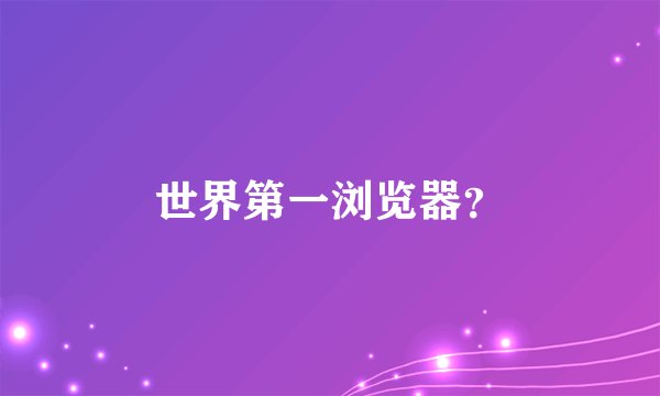 世界第一浏览器？